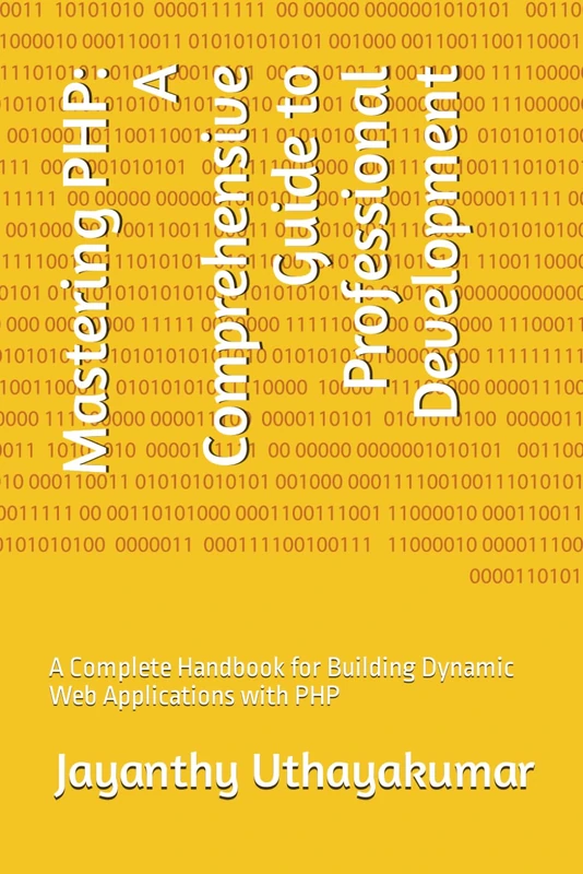 Mastering PHP: A Comprehensive Guide to Professional Development: A Complete Handbook for Building Dynamic Web Applications with PHP