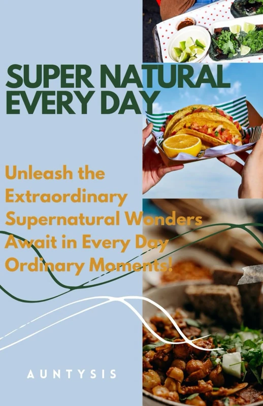 Super Natural Every day: Unleash the Extraordinary Supernatural Wonders Awaits In Every Day's Ordinary Moments