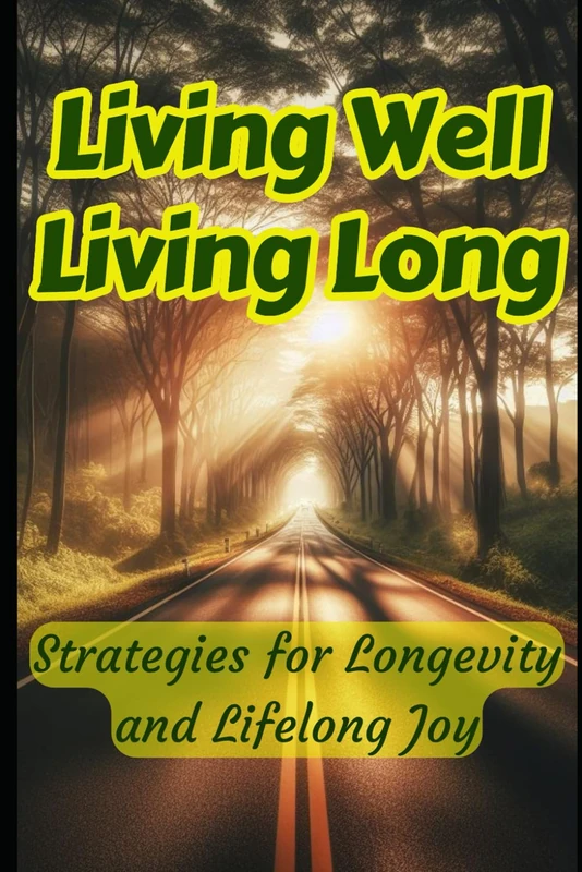 Living Well, Living Long: Strategies for Longevity and Lifelong Joy