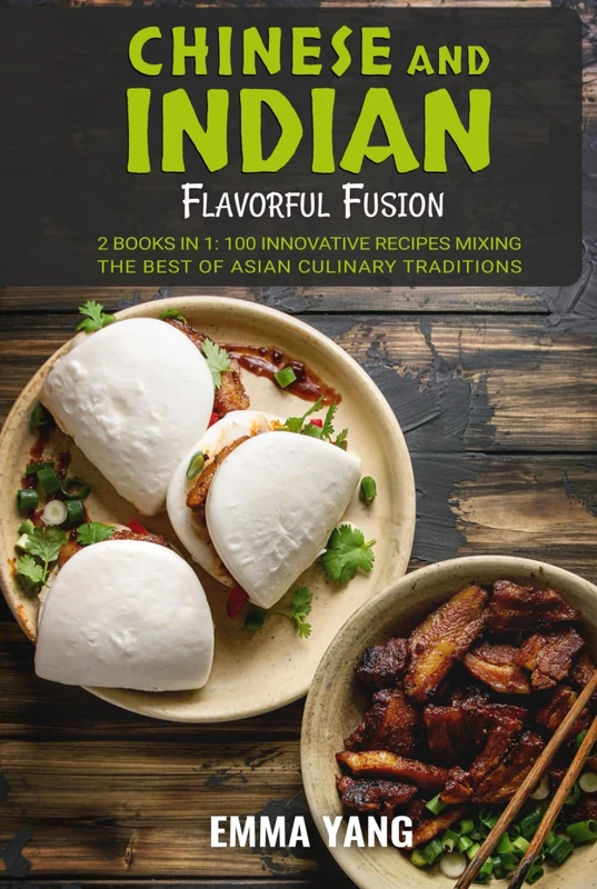 Chinese and Indian Flavorful Fusion: 2 Books In 1: 100 Innovative Recipes Mixing the Best of Asian Culinary Traditions