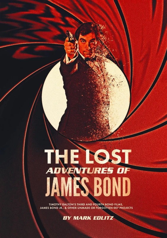 The Lost Adventures of James Bond: Timothy Dalton’s Third and Fourth Bond Films, James Bond Jr., and Other Unmade or Forgotten 007 Projects