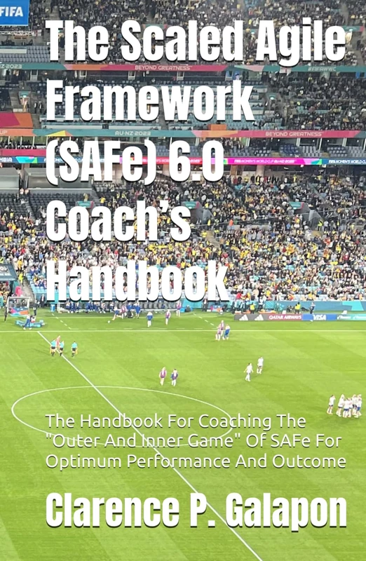 The Scaled Agile Framework (SAFe) 6.0 Coach’s Handbook: The Handbook For Coaching The "Outer And Inner Game" Of SAFe For Optimum Performance And Outcome