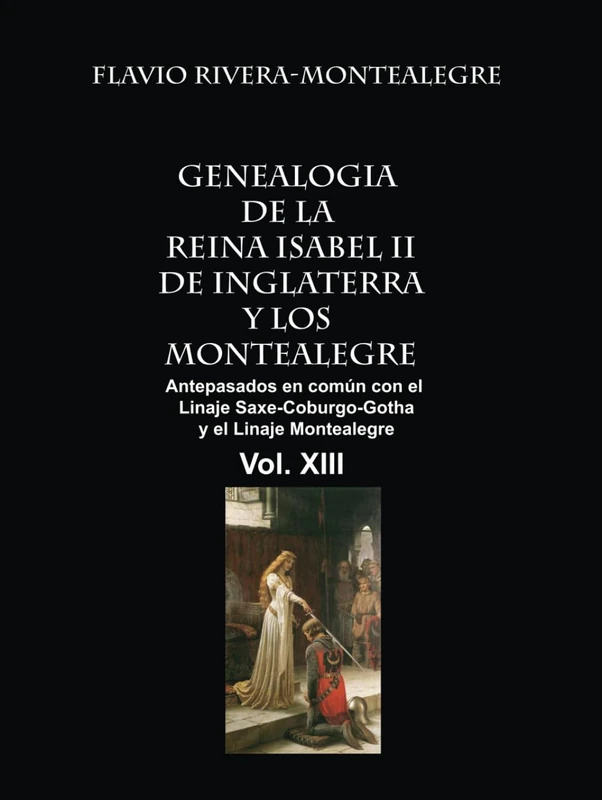 Genealogia de la Reina Isabel II de Inglaterra y los Montealegre: Antepasados en comun del Linaje Saxe-Coburgo-Gotha y el Linaje de los Montealegre VOL. XIII