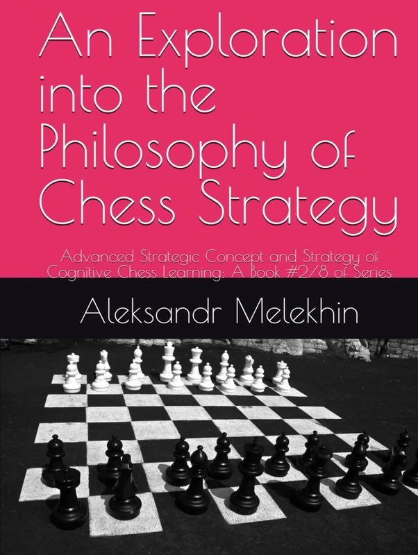 An Exploration into the Philosophy of Chess Strategy: Advanced Strategic Concept and Strategy of Cognitive Chess Learning: A Book #2/8 of Series