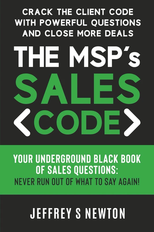 The MSP's Sales Code: Crack the Client Code with Powerful Questions and Close More Deals: Your Underground Black Book of Sales Questions: Never Run Out of What to Say Again!