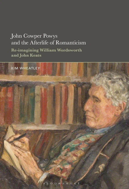 John Cowper Powys and the Afterlife of Romanticism: Re-imagining William Wordsworth and John Keats