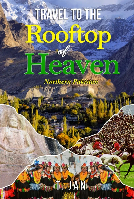 Travel to the Rooftop of Heaven: Northern Pakistan: A Journey Through the Untouched Beauty of Hidden Landscapes, Rich Cultures, and Ancient Legends