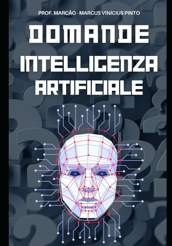 L'INTELLIGENZA ARTIFICIALE SVELATA - 1121 DOMANDE & RISPOSTE - DAL SEMPLICE AL COMPLESSO: 20 (Introduction to Artificial Intelligence)