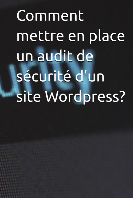 Comment mettre en place un audit de sécurité d’un site Wordpress? - Image 1