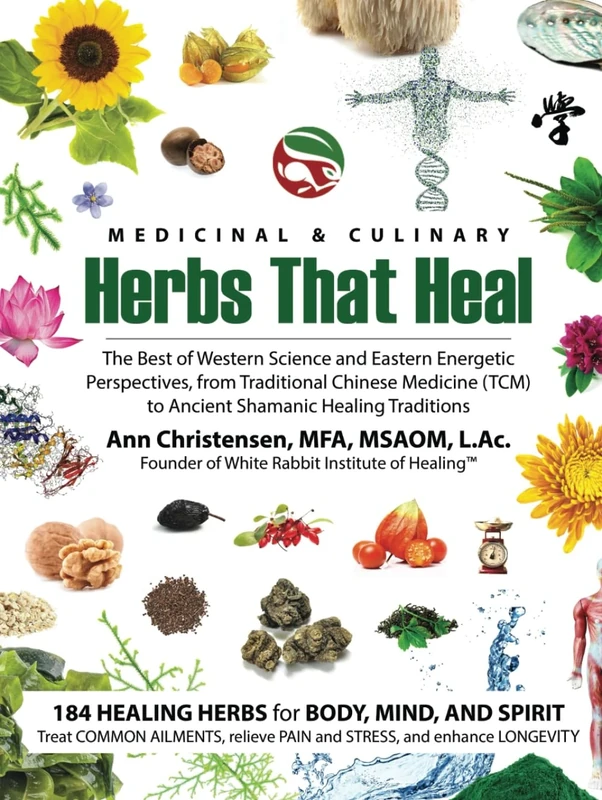 Medicinal and Culinary Herbs That Heal: The Best of Western Science and Eastern Energetic Perspectives, from Traditional Chinese Medicine (TCM) to Ancient Shamanic Healing Traditions
