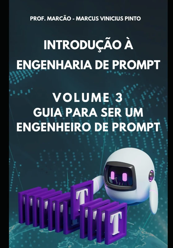 INTRODUÇÃO À ENGENHARIA DE PROMPT - VOLUME 3 - GUIA PARA SER UM ENGENHEIRO DE PROMPT (Introduction to Artificial Intelligence)