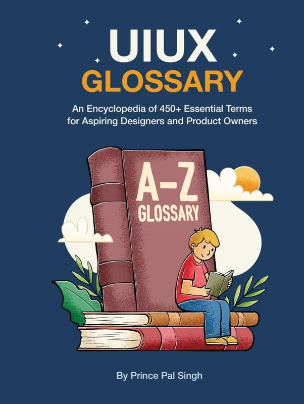 UI UX Book - An Encyclopedia of 450+ Essential Terms for Aspiring Designers and Product Owners: Glossary