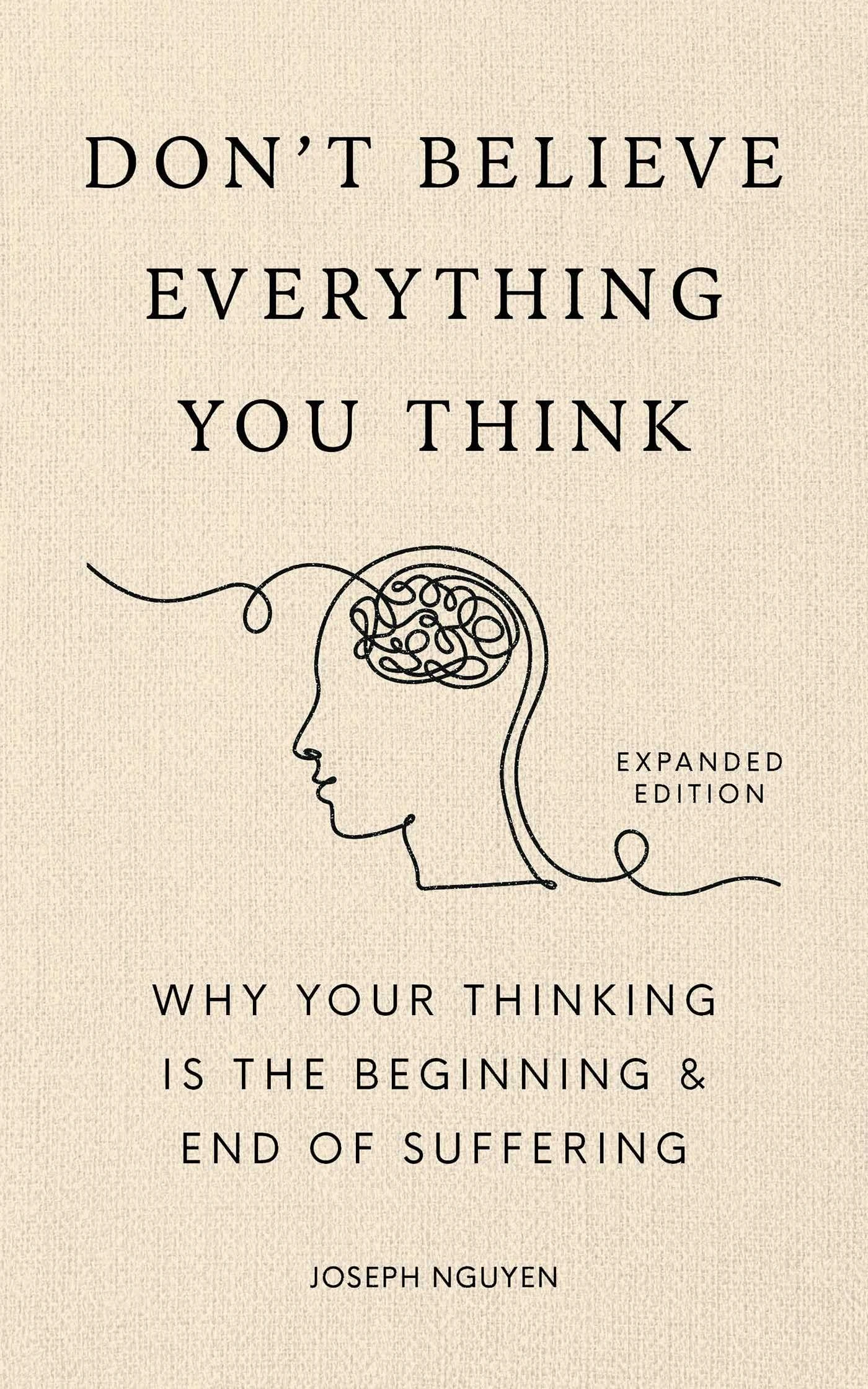 Don't Believe Everything You Think (Expanded Edition): Why Your Thinking Is The Beginning & End Of Suffering (Books By Joseph Nguyen)