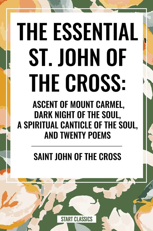 The Essential St. John of the Cross: Ascent of Mount Carmel, Dark Night of the Soul, a Spiritual Canticle of the Soul, and Twenty Poems