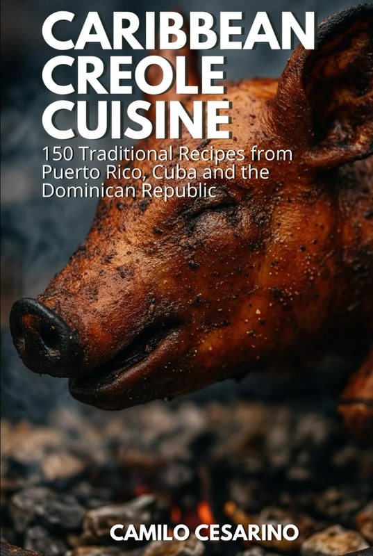 Caribbean Creole Cuisine: 150 Traditional Recipes from Puerto Rico, Cuba and the Dominican Republic (Raw and Unfiltered)