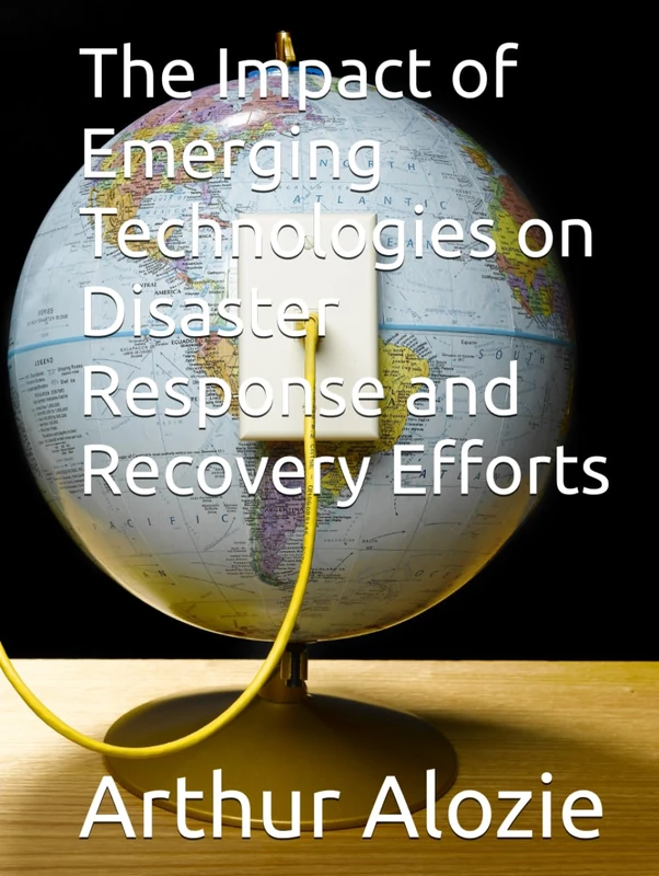 The Impact of Emerging Technologies on Disaster Response and Recovery Efforts