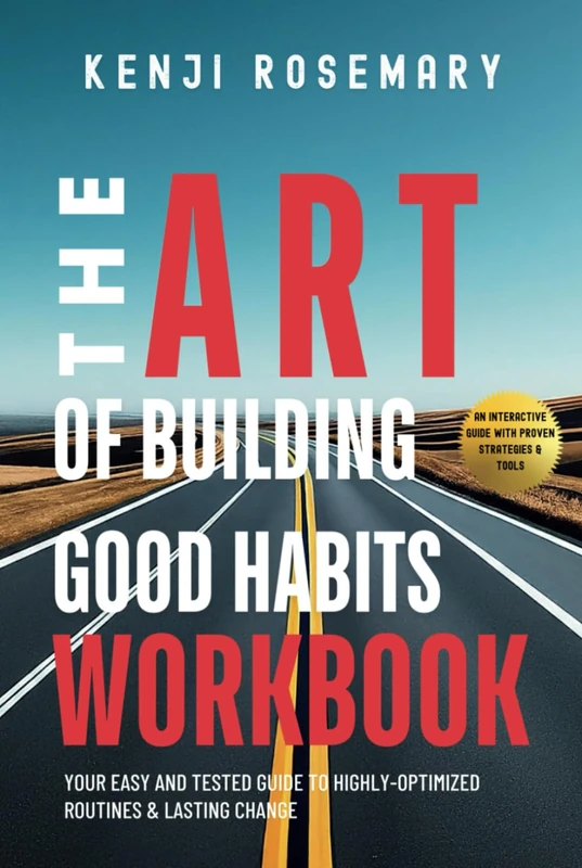 The Art of Building Good Habits Workbook: Your Easy and Tested Guide to Highly-Optimized Routines & Lasting Change
