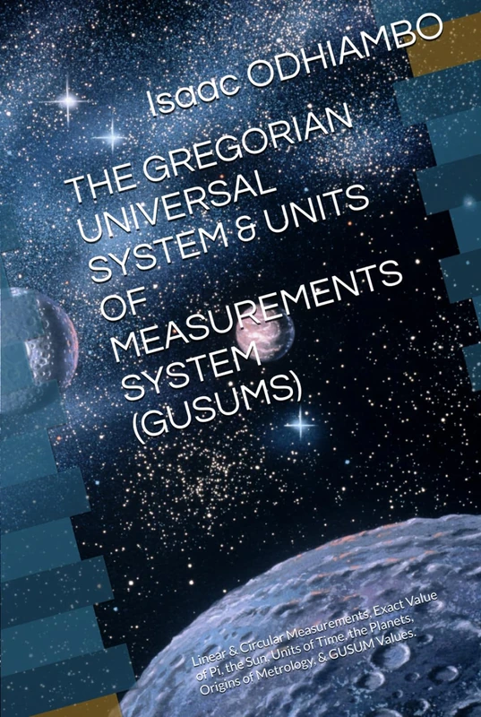 THE GREGORIAN UNIVERSAL SYSTEM & UNITS OF MEASUREMENTS SYSTEM (GUSUMS): Linear & Circular Measurements, Exact Value of Pi, the Sun, Units of Time, the ... Values. (EGYPTIAN MATHEMATICS & PHILOSOPHIES) - Image 1