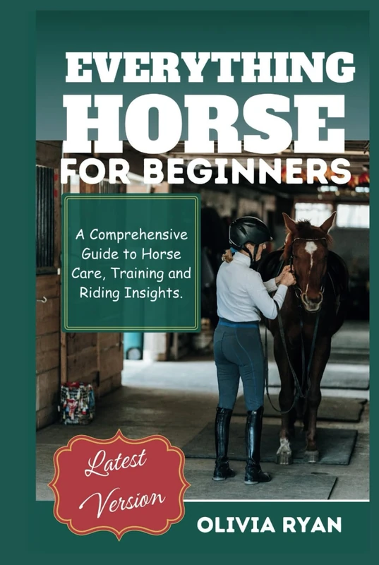 Everything horse for beginners: A Comprehensive Guide to Horse Care, Training, and Riding Insights