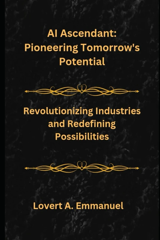 AI Rising: Harnessing Power, Driving Success, and Shaping the Future: Revolutionizing Industries and Redefining Possibities