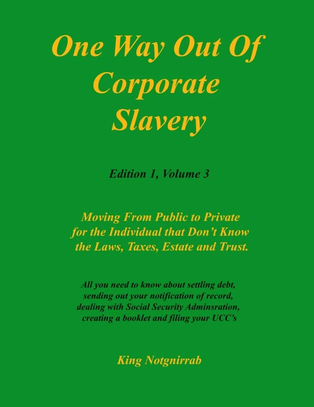 One Way Out Of Corporate Slavery. Volume 3: All you need to know about settling debt, sending out your notification of record, dealing with Social ... creating a booklet and filing your UCC’s - Image 1