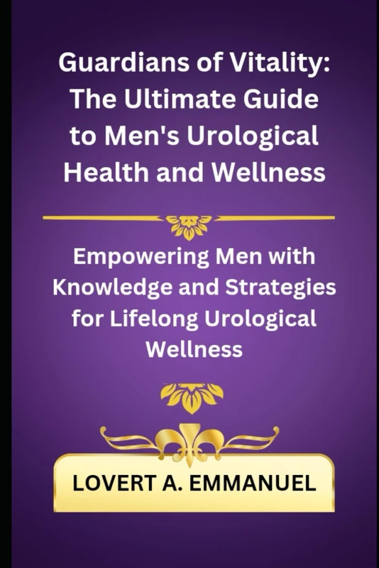 Guardians of Vitality: The Ultimate Guide to Men's Urological Health and Wellness: Empowering Men with Knowledge and Strategies for Lifelong Urological Wellness