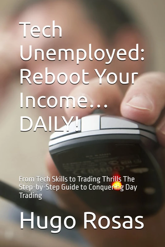 Tech Unemployed: Reboot Your Income… DAILY!: From Tech Skills to Trading Thrills The Step-by-Step Guide to Conquering Day Trading