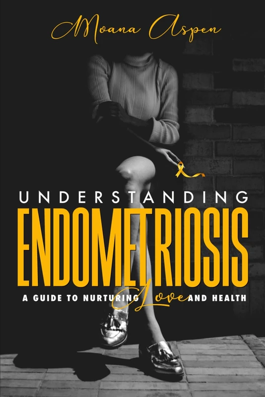 UNDERSTANDING ENDOMETRIOSIS: A Guide To Nurturing Love And Health