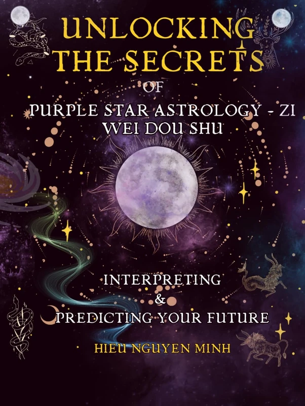 Unlocking the Secrets of Purple Star Astrology - Zi Wei Dou Shu: Interpreting & Predicting your future (Unlocking the Secret of Purple Star Astrology: ... Path with Ancient Wisdom from Star Signs)