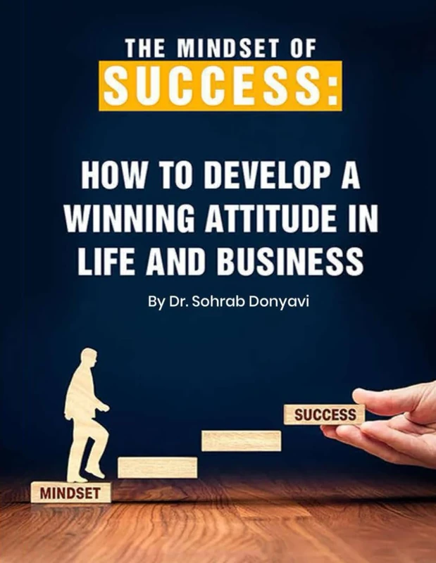 The Mindset of Success: How to Develop a Winning Attitude in Life and Business