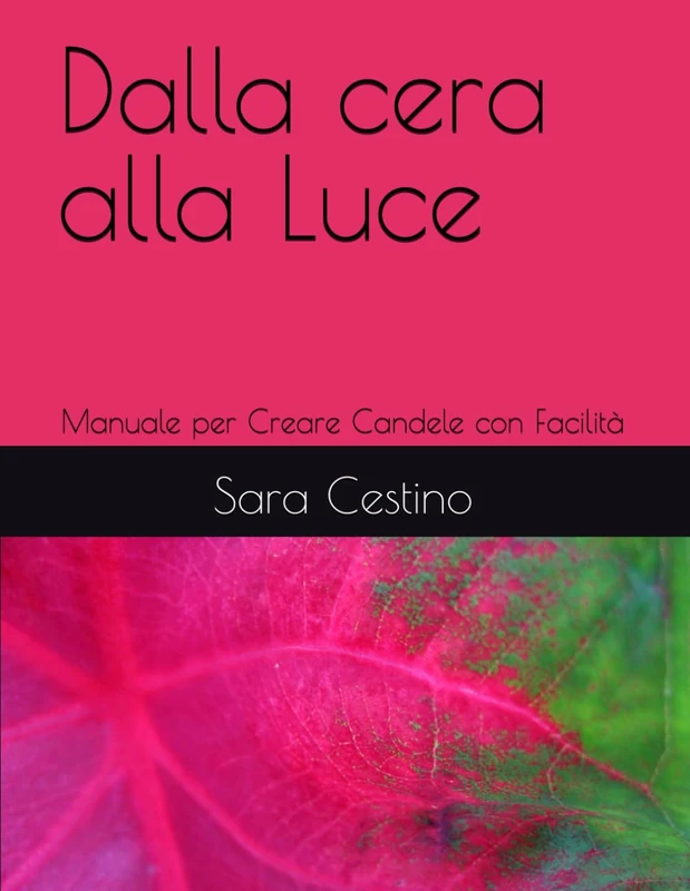 Dalla cera alla Luce: Manuale per Creare Candele con Facilità (candele, saponi e tanto altro)