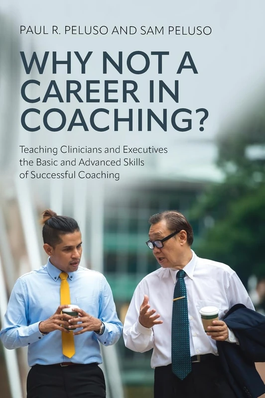 Why Not a Career in Coaching?: Teaching Clinicians and Executives the Basic and Advanced Skills of Successful Coaching