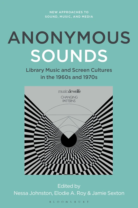 Anonymous Sounds: Library Music and Screen Cultures in the 1960s and 1970s (New Approaches to Sound, Music, and Media)