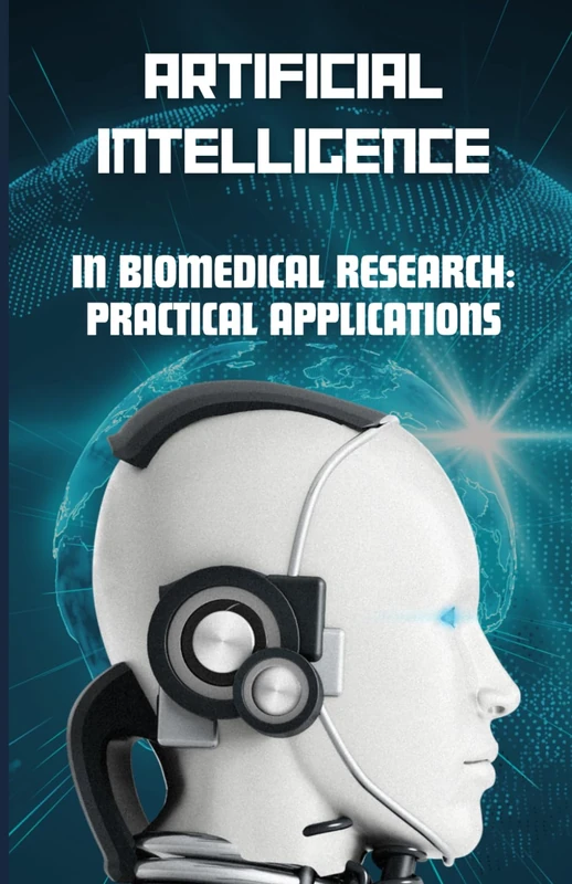 AI in Biomedical Research: Practical Applications (Artificial Intelligence: All You Need To Know)