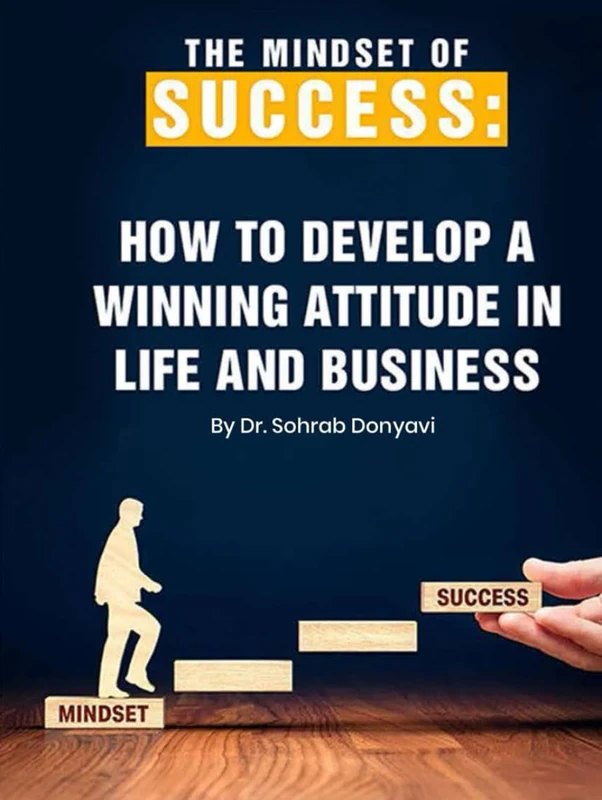 The Mindset of Success: How to Develop a Winning Attitude in Life and Business