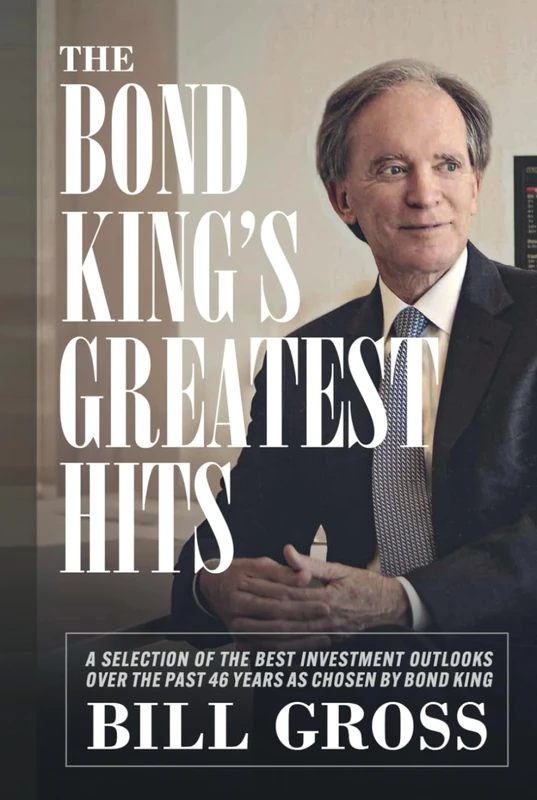 The Bond King’s Greatest Hits: A Selection of the Best Investment Outlooks Over the Past 46 Years as Chosen by Bond King Bill Gross