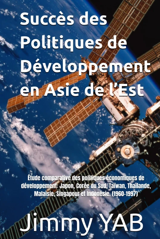 Succès des Politiques de Développement en Asie de l’Est: Étude comparative des politiques économiques de développement: Japon, Corée du Sud, Taïwan, ... Malaisie, Singapour et Indonésie. (1960-1997)