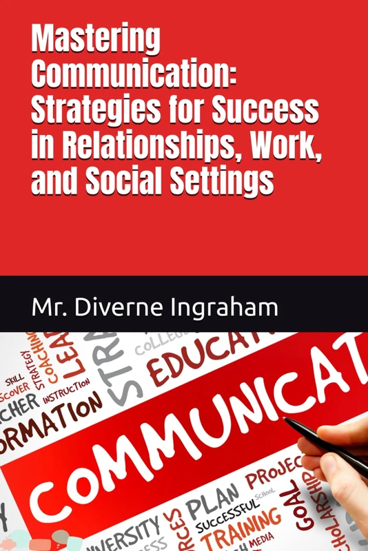 Mastering Communication: Strategies for Success in Relationships, Work, and Social Settings