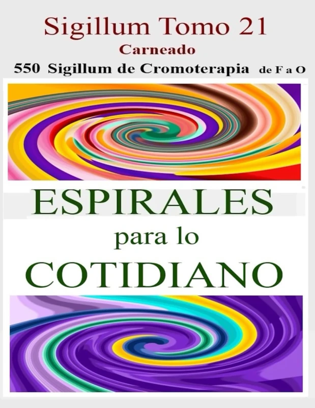 SIGILLUM Tomo 21: 550 Sigillum de Cromoterapia de F a O ESPIRALES para lo COTIDIANO (Colección de obras de Carneado)