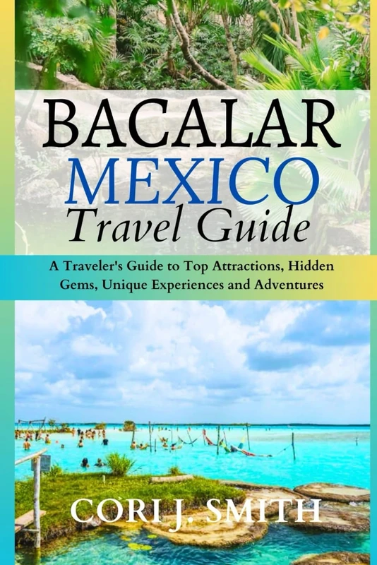 BACALAR MEXICO TRAVEL GUIDE 2024: A Traveler's Guide to Top Attractions, Hidden Gems, Unique Experiences and Adventures (The Explorer's Essentials: Your Gateway to Unforgettable Adventures)