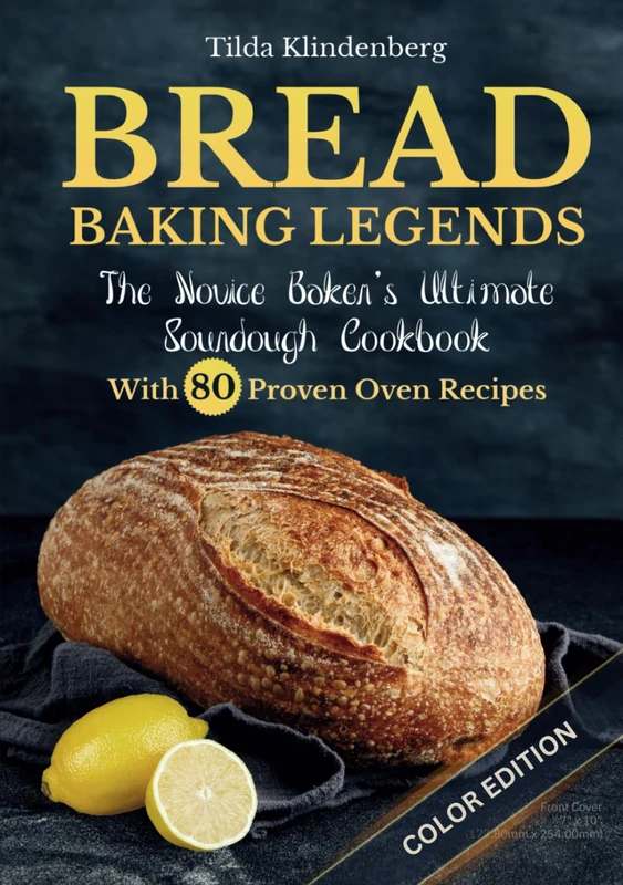 BREAD BAKING LEGENDS: The Novice Baker's Ultimate Sourdough Cookbook With 80 Proven Oven Recipes