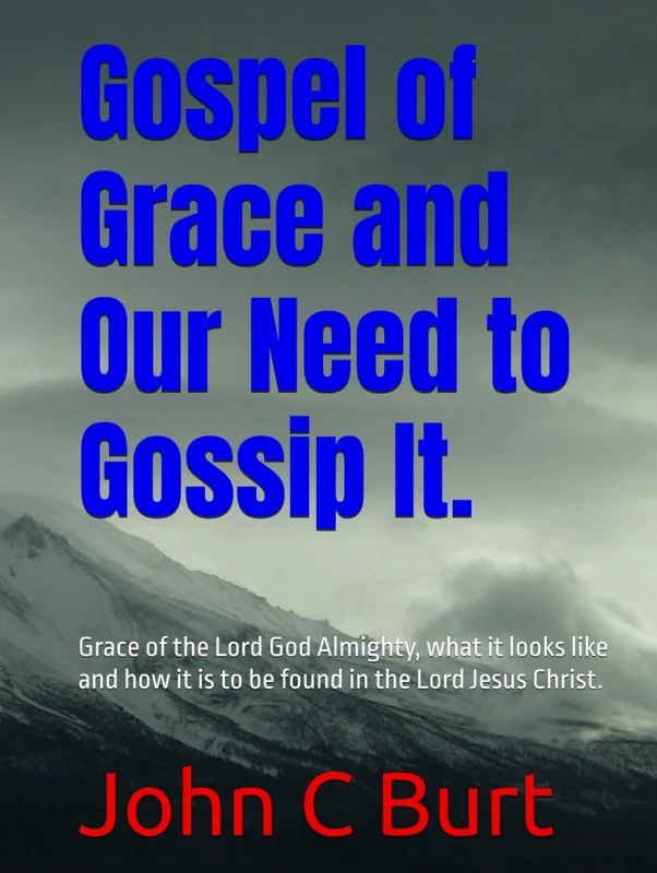 Gospel of Grace and Our Need to Gossip It.: Grace of the Lord God Almighty, what it looks like and how it is to be found in the Lord Jesus Christ.