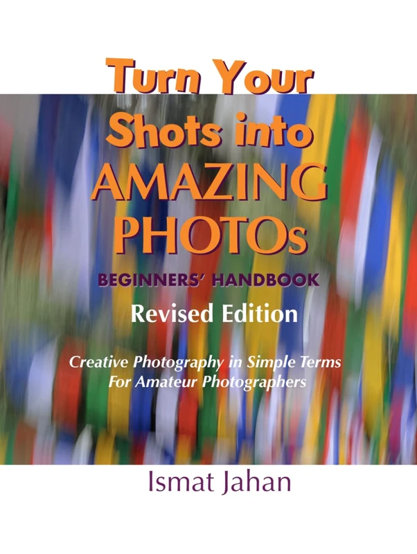 Turn Your Shots into Amazing Photos: Beginners' Handbook, Revised Edition