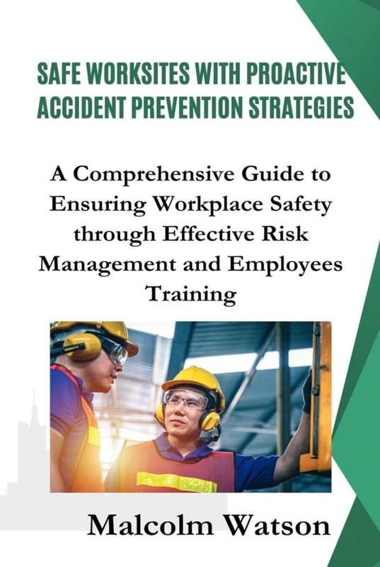 Safe Worksites With Proactive Accident Prevention Strategies: A Comprehensive Guide to Ensuring Workplace Safety through Effective Risk Management and Employees Training.