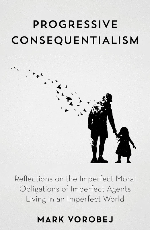 Progressive Consequentialism: Reflections on the Imperfect Moral Obligations of Imperfect Agents Living in an Imperfect World
