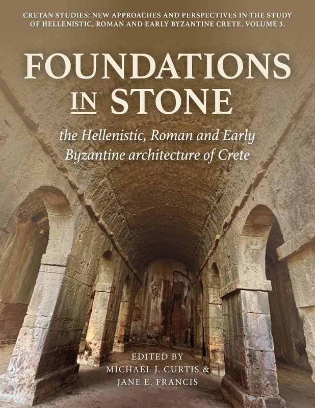 Foundations in Stone: the Hellenistic, Roman and Early Byzantine architecture of Crete (Cretan Studies: New Approaches and Perspectives in the Study of Hellenistic, Roman and Early Byzanti)
