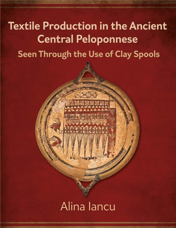 Textile Production in the Ancient Central Peloponnese: Seen Through the Use of Clay Spools (Ancient Textiles)