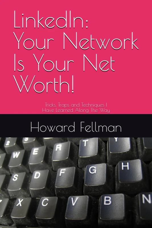 LInkedIn: Your Network Is Your Net Worth: Tricks, Traps and Techniques I Have Learned Along The Way