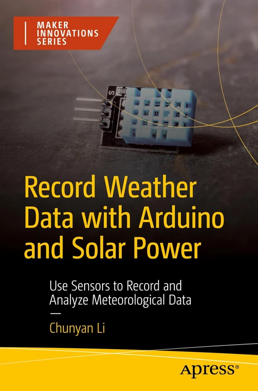 Record Weather Data with Arduino and Solar Power: Use Sensors to Record and Analyze Meteorological Data (Maker Innovations Series)