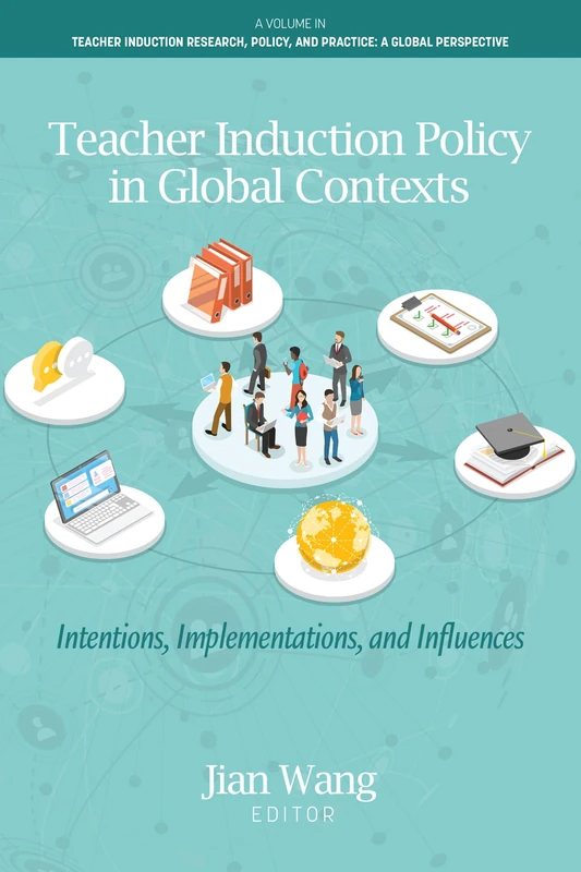 Teacher Induction Policy in Global Contexts: Intentions, Implementations, and Influences (Teacher Induction Research, Policy, and Practice: A Global Perspective)